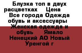 Блузка топ в двух расцветках  › Цена ­ 800 - Все города Одежда, обувь и аксессуары » Женская одежда и обувь   . Ямало-Ненецкий АО,Новый Уренгой г.